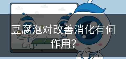 豆腐泡对改善消化有何作用？(豆腐泡对身体好吗)